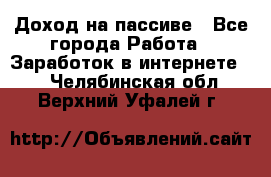 Доход на пассиве - Все города Работа » Заработок в интернете   . Челябинская обл.,Верхний Уфалей г.